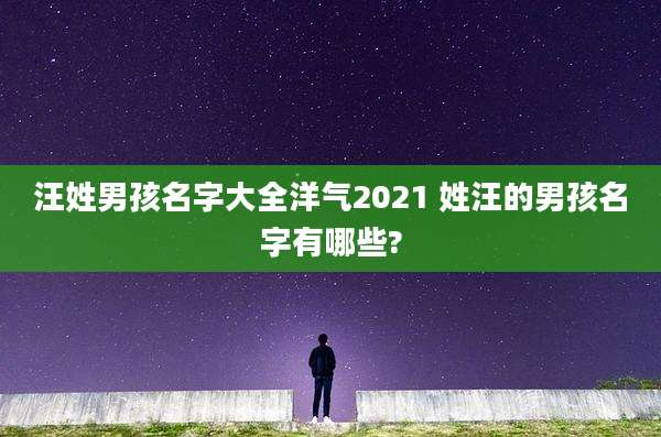 汪姓男孩名字大全洋气2021 姓汪的男孩名字有哪些?