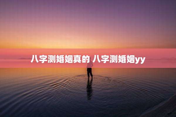 八字测婚姻真的 八字测婚姻yy