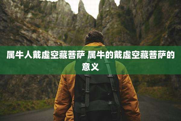 属牛人戴虚空藏菩萨 属牛的戴虚空藏菩萨的意义