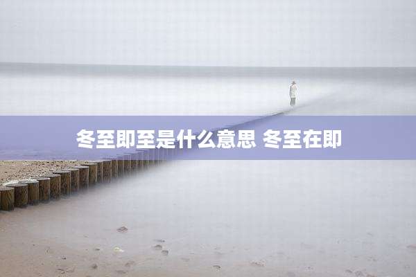 冬至即至是什么意思 冬至在即