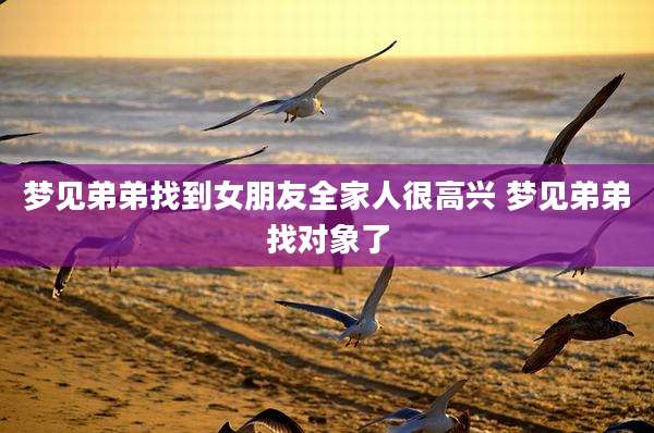 梦见弟弟找到女朋友全家人很高兴 梦见弟弟找对象了