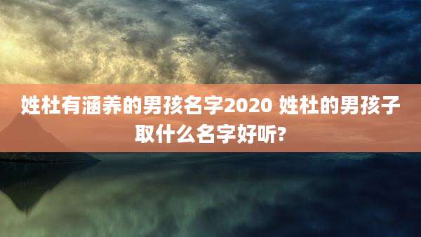 姓杜有涵养的男孩名字2020 姓杜的男孩子取什么名字好听?