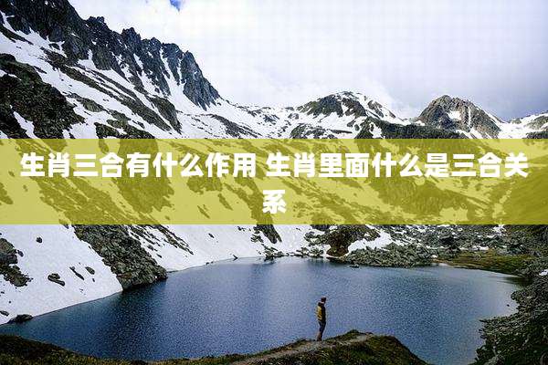 生肖三合有什么作用 生肖里面什么是三合关系