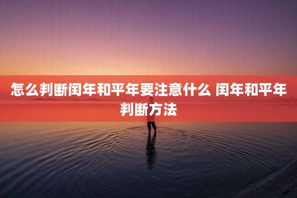 怎么判断闰年和平年要注意什么 闰年和平年判断方法