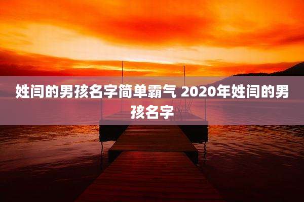 姓闫的男孩名字简单霸气 2020年姓闫的男孩名字