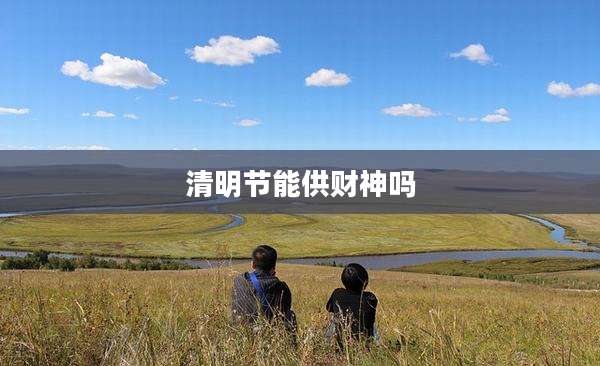 清明节能供财神吗
