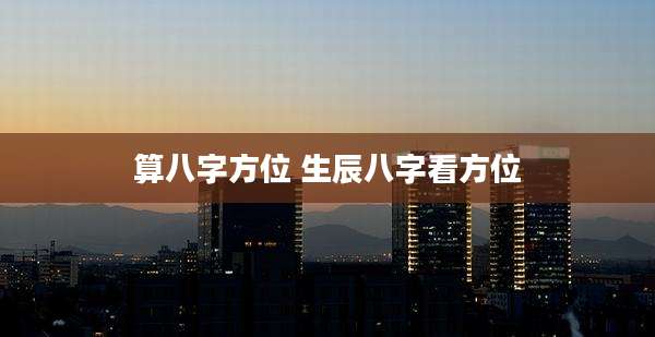 算八字方位 生辰八字看方位