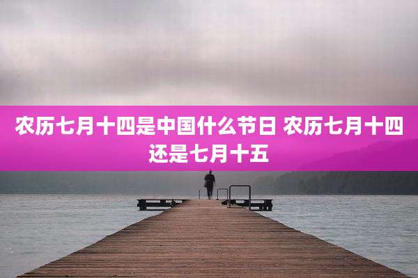 农历七月十四是中国什么节日 农历七月十四还是七月十五