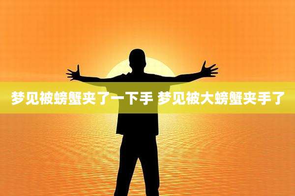 梦见被螃蟹夹了一下手 梦见被大螃蟹夹手了