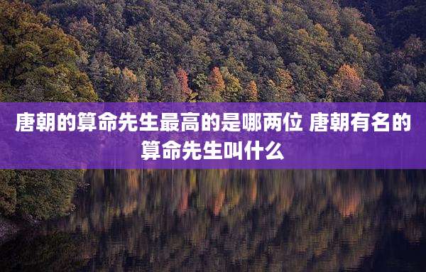 唐朝的算命先生最高的是哪两位 唐朝有名的算命先生叫什么