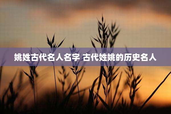 姚姓古代名人名字 古代姓姚的历史名人