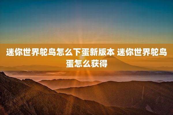 迷你世界鸵鸟怎么下蛋新版本 迷你世界鸵鸟蛋怎么获得