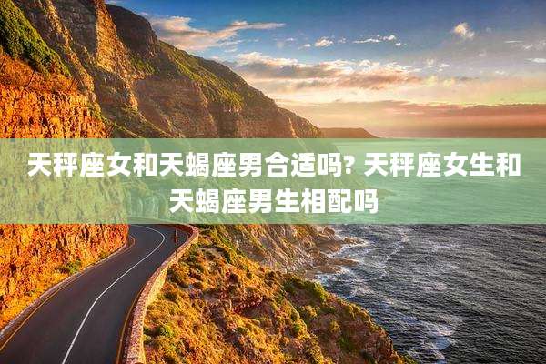 天秤座女和天蝎座男合适吗? 天秤座女生和天蝎座男生相配吗