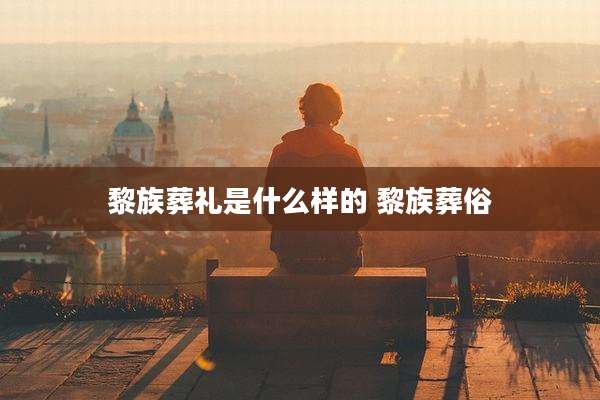 黎族葬礼是什么样的 黎族葬俗
