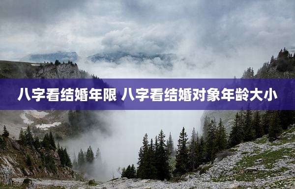 八字看结婚年限 八字看结婚对象年龄大小