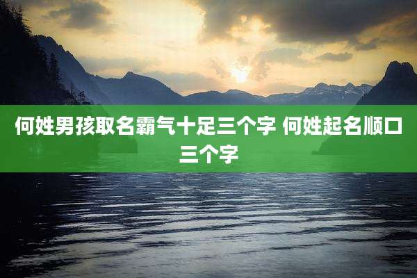 何姓男孩取名霸气十足三个字 何姓起名顺口三个字