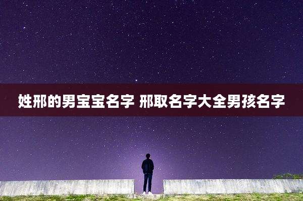 姓邢的男宝宝名字 邢取名字大全男孩名字