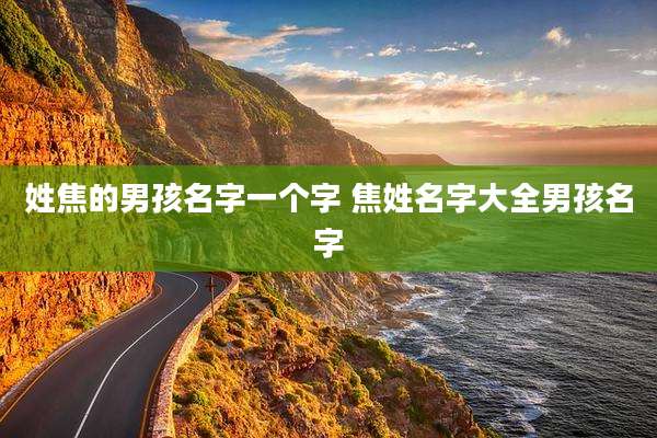姓焦的男孩名字一个字 焦姓名字大全男孩名字