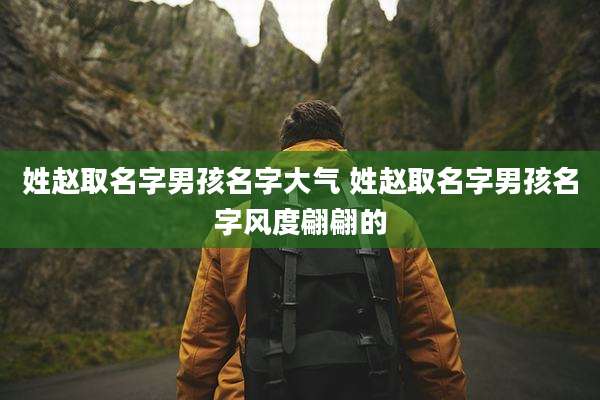 姓赵取名字男孩名字大气 姓赵取名字男孩名字风度翩翩的