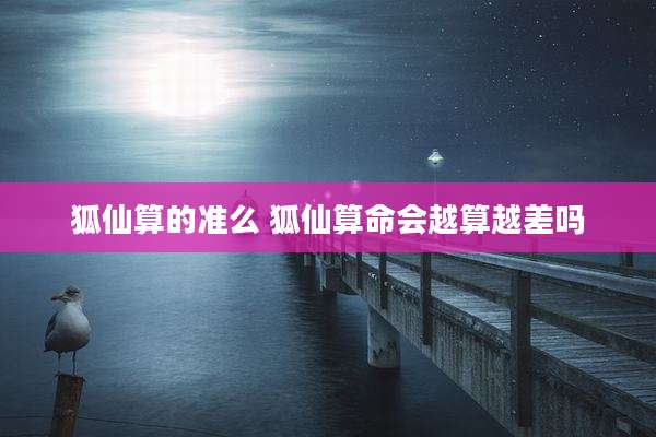 狐仙算的准么 狐仙算命会越算越差吗