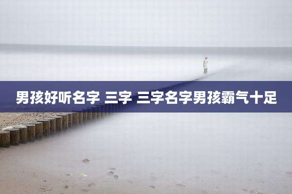 男孩好听名字 三字 三字名字男孩霸气十足
