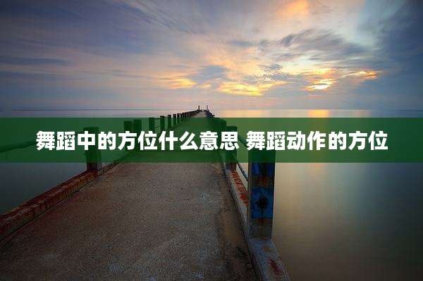 舞蹈中的方位什么意思 舞蹈动作的方位