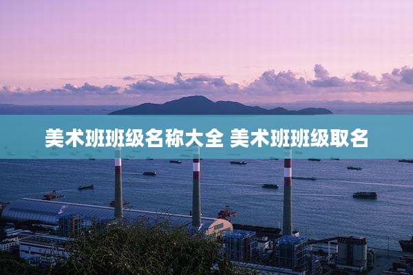 美术班班级名称大全 美术班班级取名