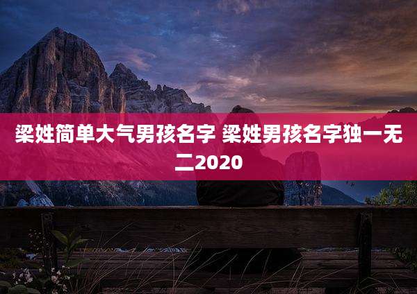 梁姓简单大气男孩名字 梁姓男孩名字独一无二2020