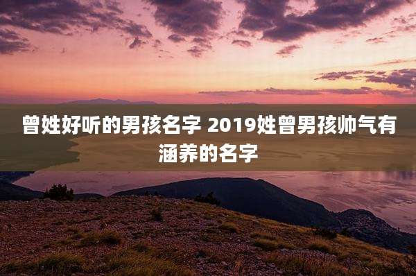 曾姓好听的男孩名字 2019姓曾男孩帅气有涵养的名字