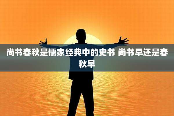 尚书春秋是儒家经典中的史书 尚书早还是春秋早