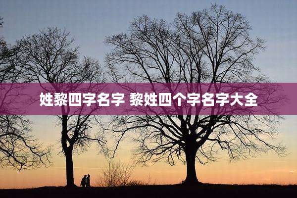 姓黎四字名字 黎姓四个字名字大全