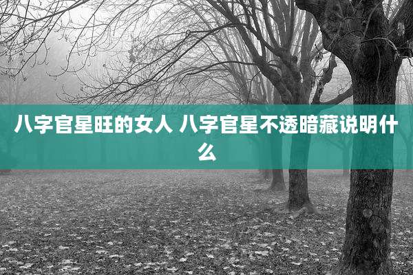 八字官星旺的女人 八字官星不透暗藏说明什么