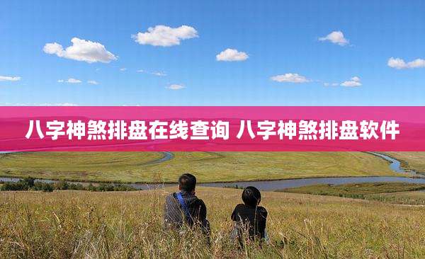 八字神煞排盘在线查询 八字神煞排盘软件