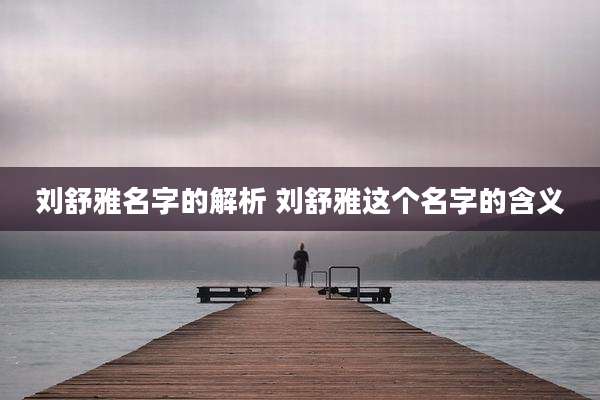 刘舒雅名字的解析 刘舒雅这个名字的含义