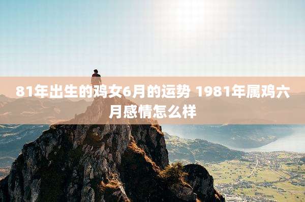 81年出生的鸡女6月的运势 1981年属鸡六月感情怎么样