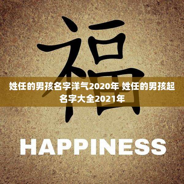 姓任的男孩名字洋气2020年 姓任的男孩起名字大全2021年