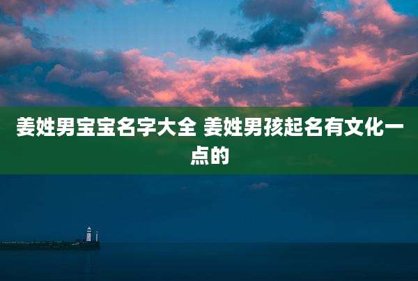 姜姓男宝宝名字大全 姜姓男孩起名有文化一点的