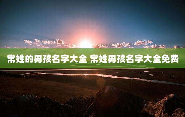 常姓的男孩名字大全 常姓男孩名字大全免费