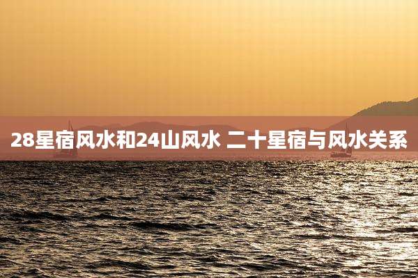 28星宿风水和24山风水 二十星宿与风水关系
