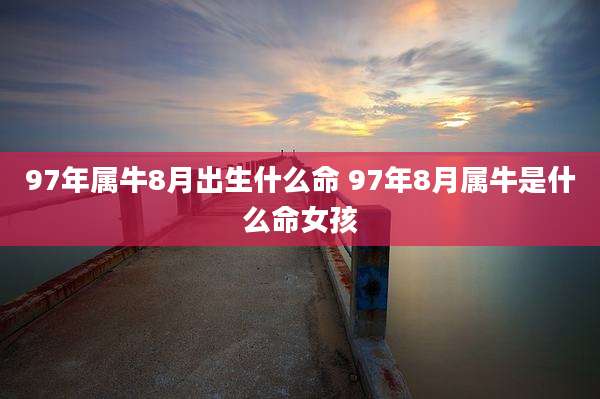 97年属牛8月出生什么命 97年8月属牛是什么命女孩