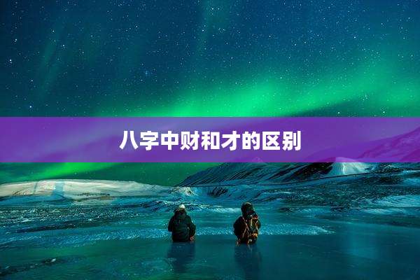 八字中财和才的区别