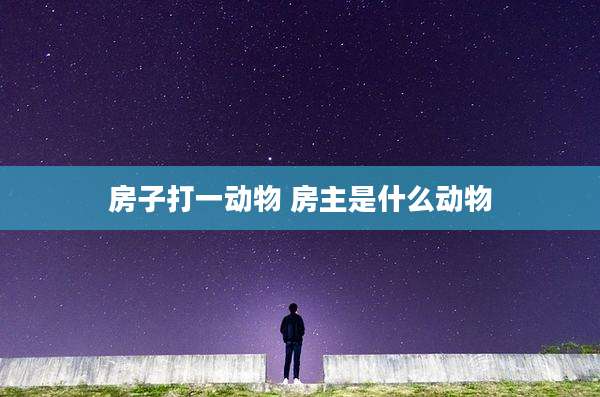 房子打一动物 房主是什么动物