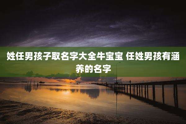 姓任男孩子取名字大全牛宝宝 任姓男孩有涵养的名字