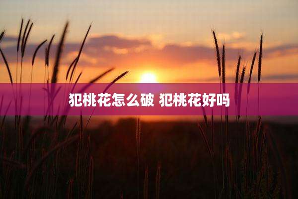 犯桃花怎么破 犯桃花好吗