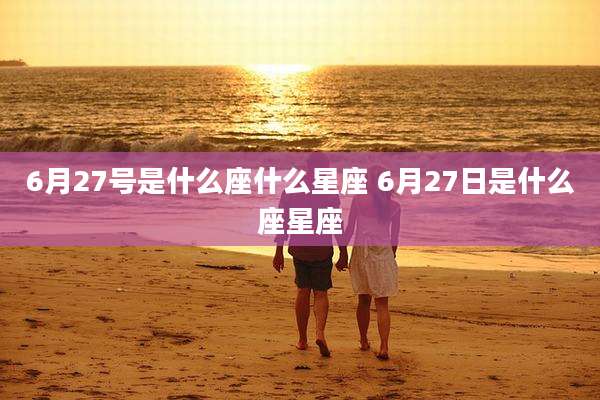 6月27号是什么座什么星座 6月27日是什么座星座