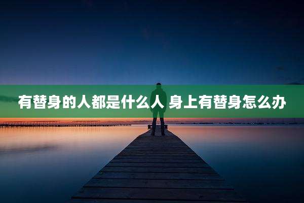 有替身的人都是什么人 身上有替身怎么办