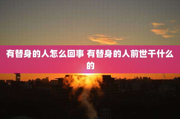 有替身的人怎么回事 有替身的人前世干什么的
