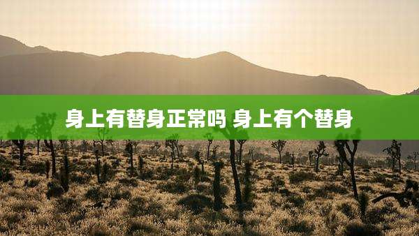 身上有替身正常吗 身上有个替身