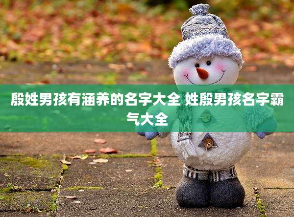 殷姓男孩有涵养的名字大全 姓殷男孩名字霸气大全