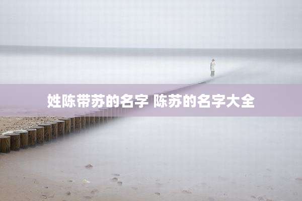 姓陈带苏的名字 陈苏的名字大全